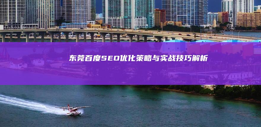 东莞百度SEO优化策略与实战技巧解析